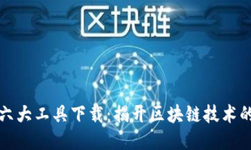 区块链的六大工具下载:揭开区块链技术的神秘面纱