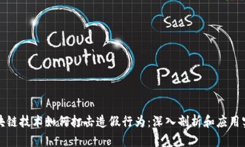 区块链技术如何打击造假行为:深入剖析和应用实例