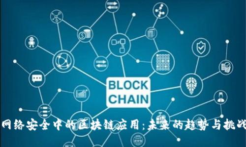 网络安全中的区块链应用:未来的趋势与挑战