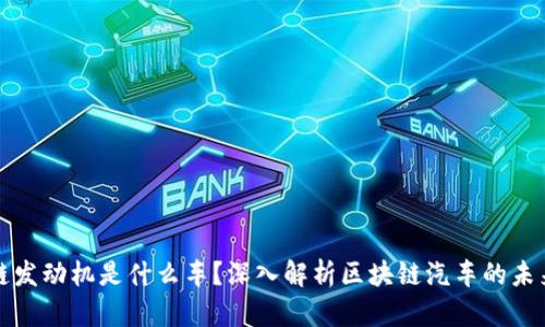 区块链发动机是什么车?深入解析区块链汽车的未来趋势