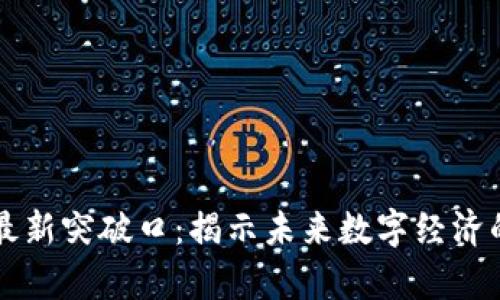 区块链最新突破口:揭示未来数字经济的新前景