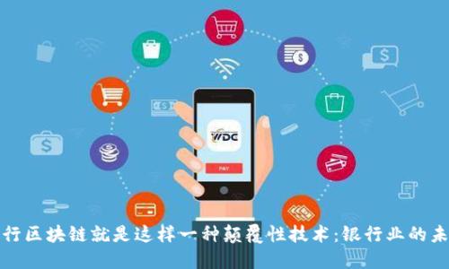 银行区块链就是这样一种颠覆性技术:银行业的未来
