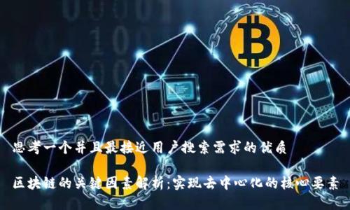 思考一个并且最接近用户搜索需求的优质
区块链的关键因素解析:实现去中心化的核心要素