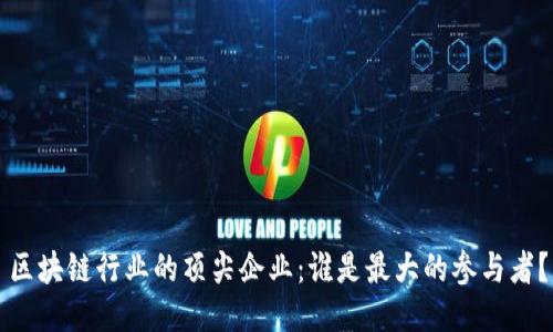 区块链行业的顶尖企业:谁是最大的参与者?