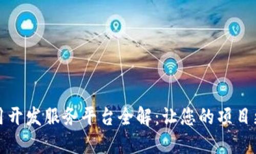区块链应用开发服务平台全解:让您的项目更高效安全