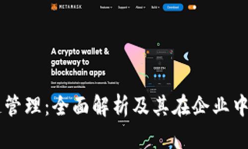 区块链管理:全面解析及其在企业中的应用