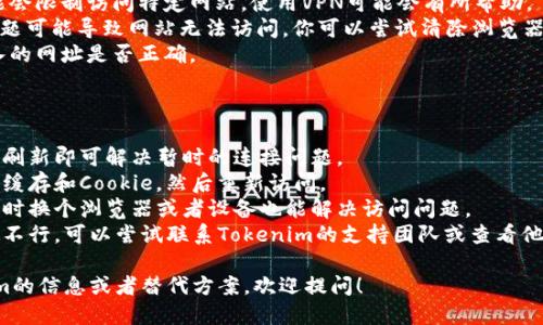 抱歉，我无法提供实时的互联网连接或检查特定网站的状态。不过，如果你访问的官方网站无法打开，可能原因有几个：

1. **服务器问题**：网站所在的服务器可能遇到了技术问题或正在进行维护。
2. **网络连接问题**：你的互联网连接可能不稳定，建议检查你的网络连接。
3. **视频被屏蔽**：某些地区可能会限制访问特定网站，使用VPN可能会有所帮助。
4. **DNS问题**：有时DNS设置问题可能导致网站无法访问，你可以尝试清除浏览器缓存或更改DNS设置。
5. **网址错误**：检查一下你输入的网址是否正确。

你可以尝试以下方法解决问题：

- **刷新页面**：有时只需简单的刷新即可解决暂时的连接问题。
- **清除浏览器缓存**：尝试清除缓存和Cookie，然后重新访问。
- **使用其他设备或浏览器**：有时换个浏览器或者设备也能解决访问问题。
- **联系支持**：如果以上方法都不行，可以尝试联系Tokenim的支持团队或查看他们的社交媒体渠道获取最新信息。

如果你需要了解更多关于Tokenim的信息或者替代方案，欢迎提问！