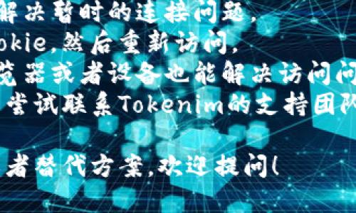 抱歉，我无法提供实时的互联网连接或检查特定网站的状态。不过，如果你访问的官方网站无法打开，可能原因有几个：

1. **服务器问题**：网站所在的服务器可能遇到了技术问题或正在进行维护。
2. **网络连接问题**：你的互联网连接可能不稳定，建议检查你的网络连接。
3. **视频被屏蔽**：某些地区可能会限制访问特定网站，使用VPN可能会有所帮助。
4. **DNS问题**：有时DNS设置问题可能导致网站无法访问，你可以尝试清除浏览器缓存或更改DNS设置。
5. **网址错误**：检查一下你输入的网址是否正确。

你可以尝试以下方法解决问题：

- **刷新页面**：有时只需简单的刷新即可解决暂时的连接问题。
- **清除浏览器缓存**：尝试清除缓存和Cookie，然后重新访问。
- **使用其他设备或浏览器**：有时换个浏览器或者设备也能解决访问问题。
- **联系支持**：如果以上方法都不行，可以尝试联系Tokenim的支持团队或查看他们的社交媒体渠道获取最新信息。

如果你需要了解更多关于Tokenim的信息或者替代方案，欢迎提问！