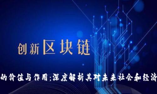 区块链的价值与作用:深度解析其对未来社会和经济的影响