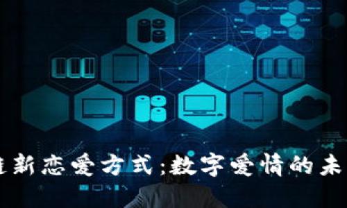 区块链新恋爱方式:数字爱情的未来探索