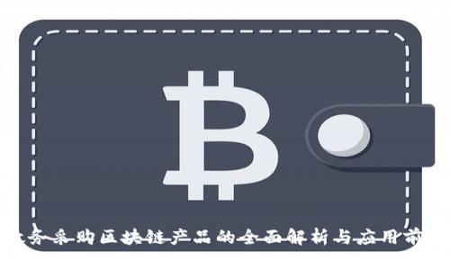 政务采购区块链产品的全面解析与应用前景