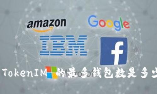 : TokenIM 的最多钱包数是多少?