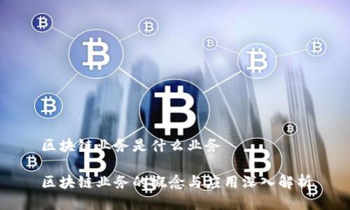 区块链业务是什么业务
区块链业务的概念与应用深入解析