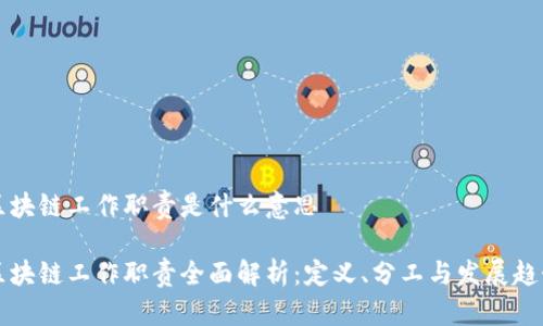 区块链工作职责是什么意思
区块链工作职责全面解析:定义、分工与发展趋势