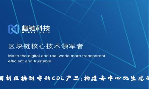 深入解析区块链中的CDL产品:构建去中心化生态的先锋