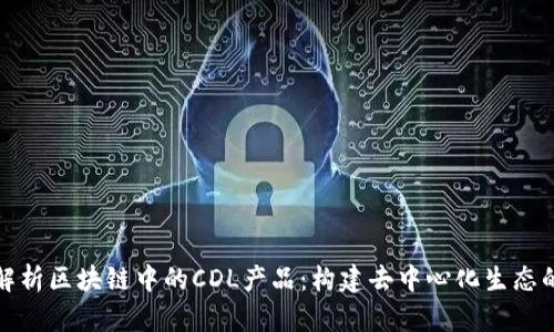 深入解析区块链中的CDL产品:构建去中心化生态的先锋