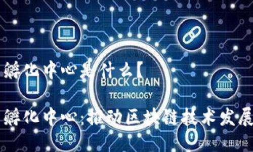 区块链创新孵化中心是什么?
区块链创新孵化中心:推动区块链技术发展的新兴平台