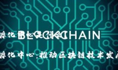 区块链创新孵化中心是什