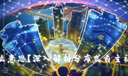 区块链DAC是什么意思?深入解析分布式自主社区的概念与应用