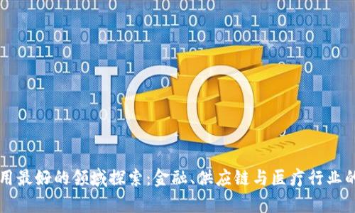 区块链应用最好的领域探索:金融、供应链与医疗行业的深度分析