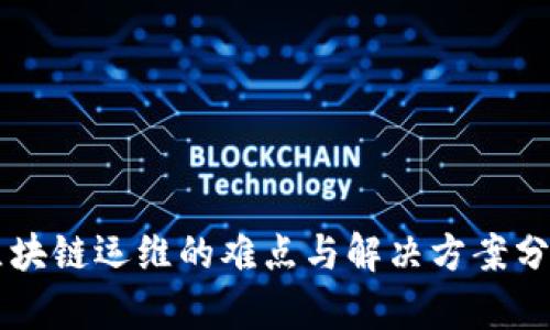 区块链运维的难点与解决方案分析