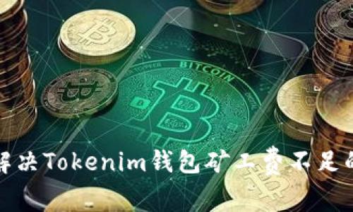 如何解决Tokenim钱包矿工费不足的问题