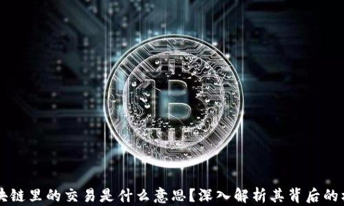 chiaoti区块链里的交易是什么意思?深入解析其背后的机制与影响