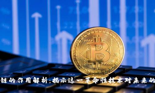 区块链的作用解析:揭示这一革命性技术对未来的影响