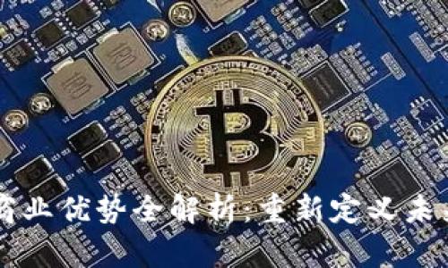 区块链的商业优势全解析:重新定义未来商业模式