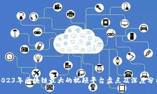 2023年区块链最大的视频平台盘点及深度分析