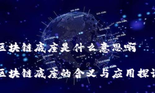区块链底座是什么意思啊

区块链底座的含义与应用探讨