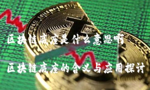 区块链底座是什么意思啊

区块链底座的含义与应用探讨