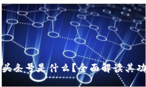 区块链网头条号是什么?全面解读其功能与优势