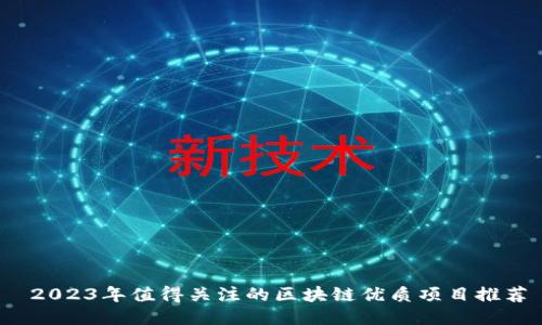2023年值得关注的区块链优质项目推荐