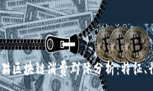 :
2023年天猫区块链消费群体分析:特征、行为与趋势