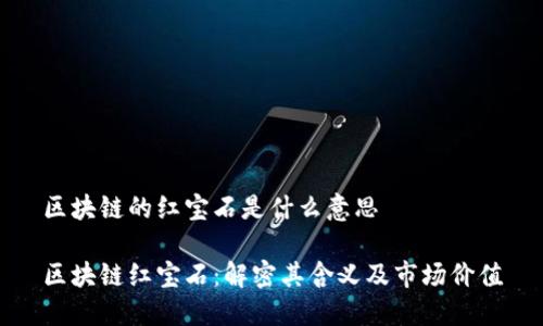 区块链的红宝石是什么意思
区块链红宝石:解密其含义及市场价值