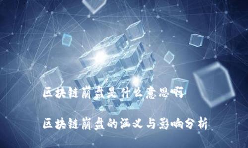 区块链崩盘是什么意思啊
区块链崩盘的涵义与影响分析