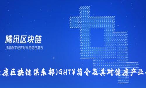 全球健康区块链俱乐部(GHT)简介及其对健康产业的影响