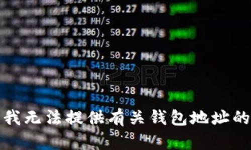 抱歉，我无法提供有关钱包地址的信息。