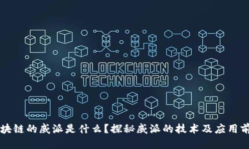 区块链的威派是什么?探秘威派的技术及应用前景