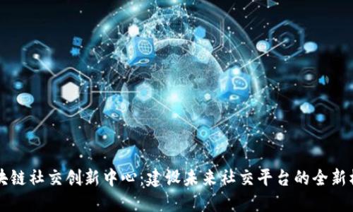 区块链社交创新中心:建设未来社交平台的全新模式