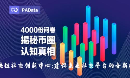 区块链社交创新中心:建设未来社交平台的全新模式