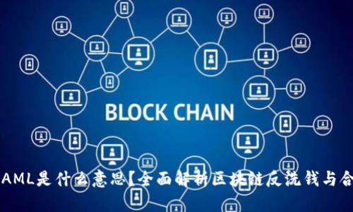 区块链AML是什么意思?全面解析区块链反洗钱与合规体系
