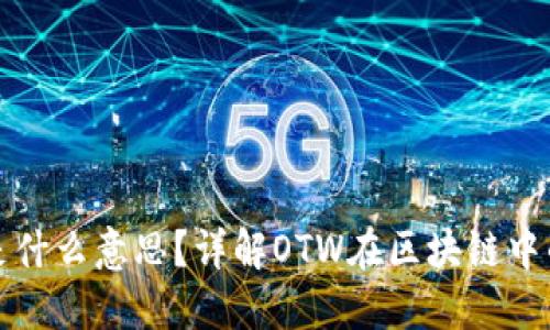 区块链OTW是什么意思?详解OTW在区块链中的含义与应用