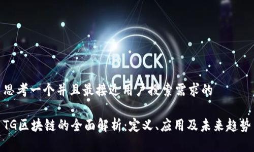 思考一个并且最接近用户搜索需求的
TG区块链的全面解析:定义、应用及未来趋势