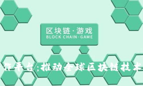 区块链国际合作平台:推动全球区块链技术发展的新机遇