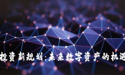 区块链投资新规划:未来数字资产的机遇与挑战