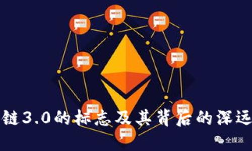 区块链3.0的标志及其背后的深远意义