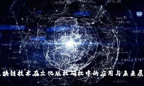 区块链技术在文化版权确权中的应用与未来展望
