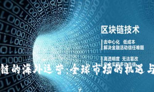 区块链的海外运营:全球市场的机遇与挑战